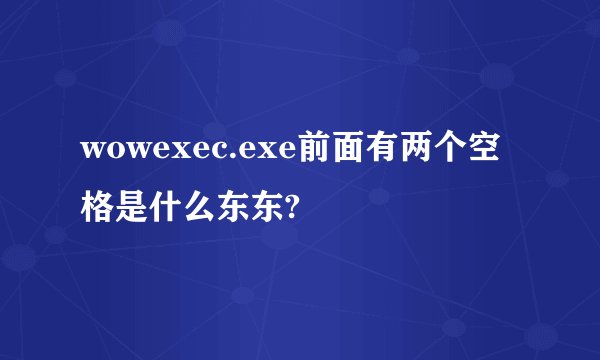 wowexec.exe前面有两个空格是什么东东?