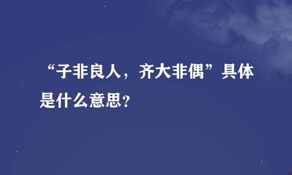 “子非良人，齐大非偶”具体是什么意思？