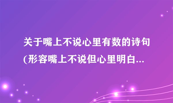 关于嘴上不说心里有数的诗句(形容嘴上不说但心里明白的谚语有哪些)