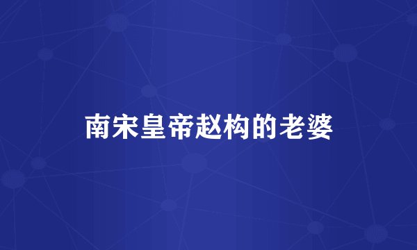 南宋皇帝赵构的老婆