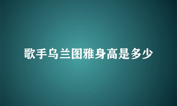 歌手乌兰图雅身高是多少