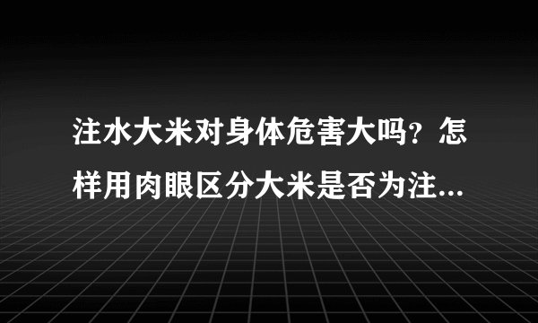 注水大米对身体危害大吗？怎样用肉眼区分大米是否为注水大米？