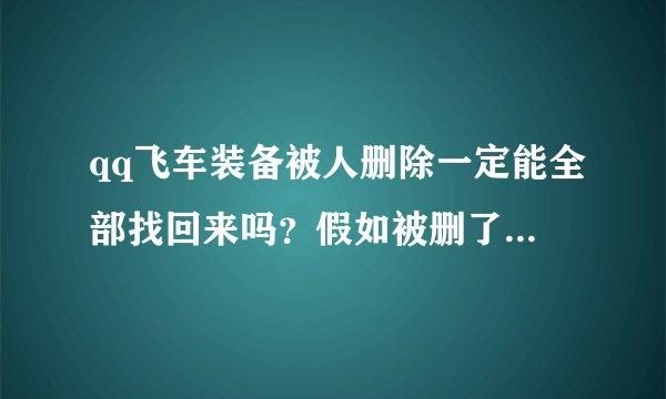 qq飞车装备被人删除一定能全部找回来吗？假如被删了上百样车子，不管天数或永久的都能找回来么？