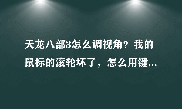 天龙八部3怎么调视角？我的鼠标的滚轮坏了，怎么用键盘或鼠标左右键拉视角？