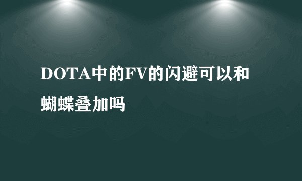 DOTA中的FV的闪避可以和蝴蝶叠加吗