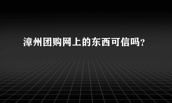 漳州团购网上的东西可信吗？
