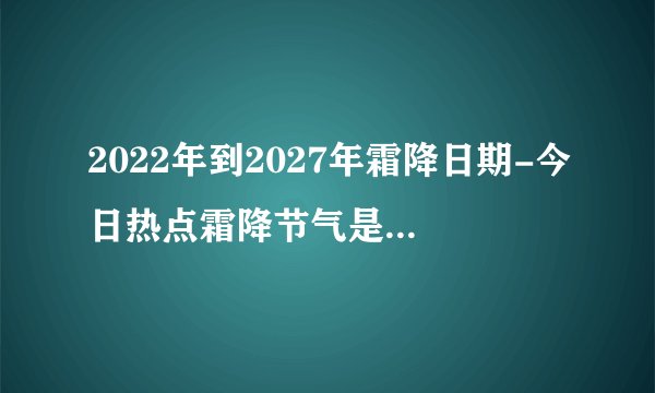 2022年到2027年霜降日期-今日热点霜降节气是几月几日