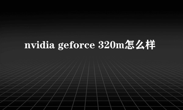 nvidia geforce 320m怎么样