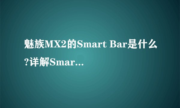 魅族MX2的Smart Bar是什么?详解Smart Bar