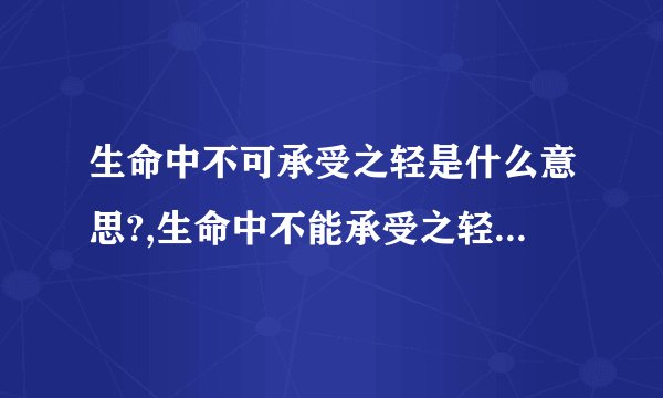 生命中不可承受之轻是什么意思?,生命中不能承受之轻是什么意思