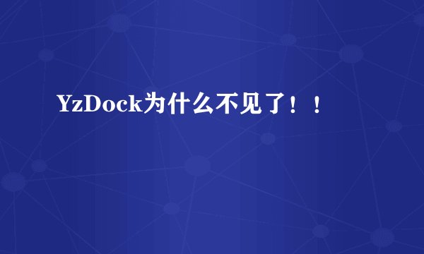 YzDock为什么不见了！！