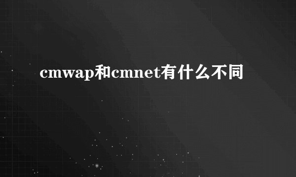 cmwap和cmnet有什么不同