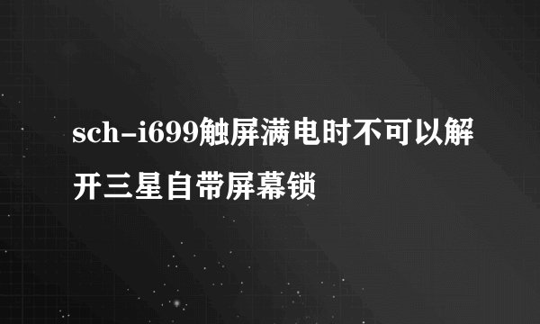 sch-i699触屏满电时不可以解开三星自带屏幕锁