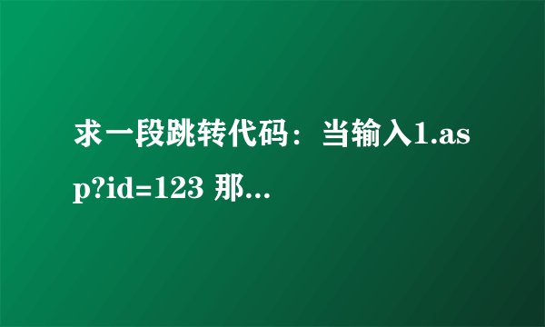 求一段跳转代码：当输入1.asp?id=123 那么就跳转2.asp?id=123