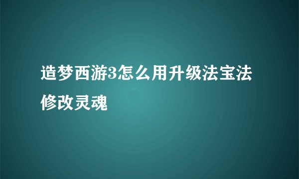 造梦西游3怎么用升级法宝法修改灵魂