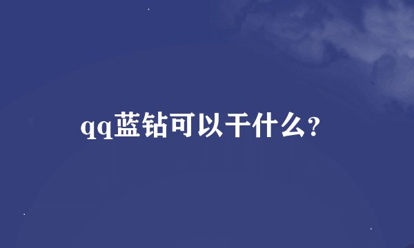 qq蓝钻可以干什么？