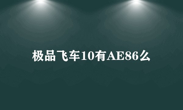 极品飞车10有AE86么