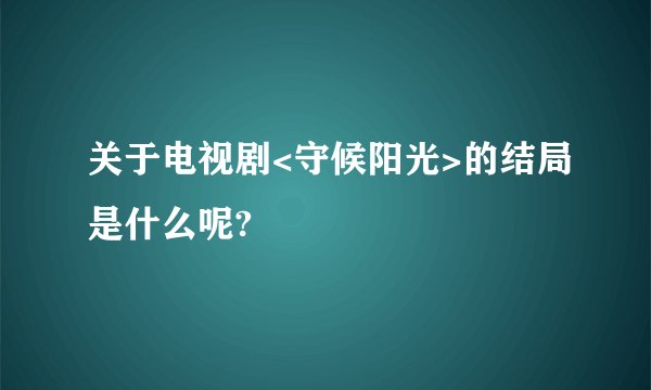 关于电视剧<守候阳光>的结局是什么呢?