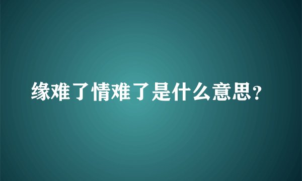 缘难了情难了是什么意思？