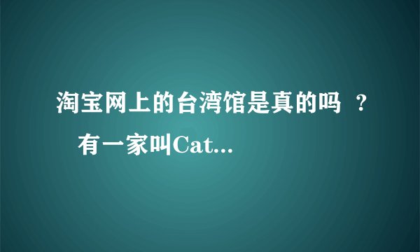 淘宝网上的台湾馆是真的吗  ?   有一家叫Catworld  甜美女装的谁有买过吗?