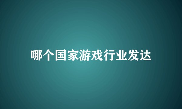 哪个国家游戏行业发达