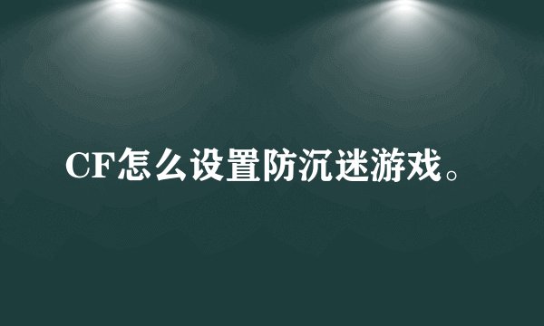 CF怎么设置防沉迷游戏。