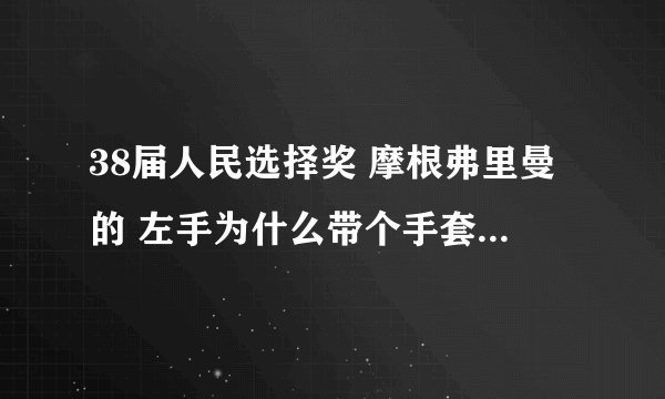 38届人民选择奖 摩根弗里曼的 左手为什么带个手套 受伤了？
