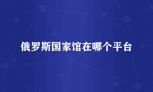 俄罗斯国家馆在哪个平台