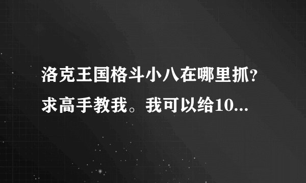 洛克王国格斗小八在哪里抓？求高手教我。我可以给100积分。