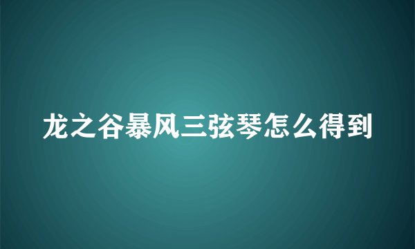 龙之谷暴风三弦琴怎么得到