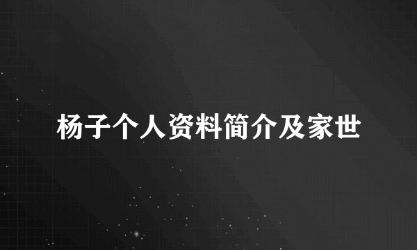 杨子个人资料简介及家世