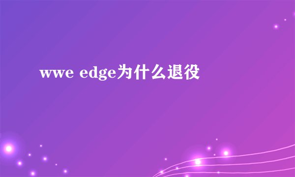 wwe edge为什么退役
