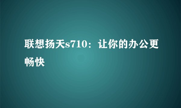 联想扬天s710：让你的办公更畅快