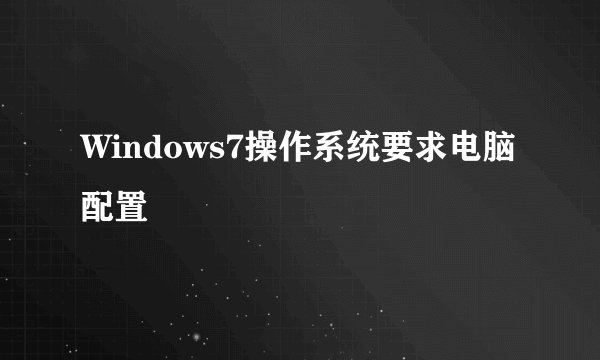 Windows7操作系统要求电脑配置