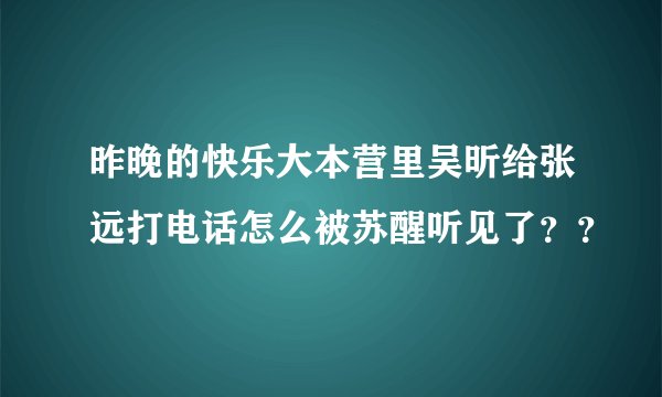 昨晚的快乐大本营里吴昕给张远打电话怎么被苏醒听见了？？