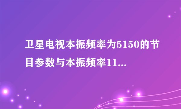 卫星电视本振频率为5150的节目参数与本振频率11300的