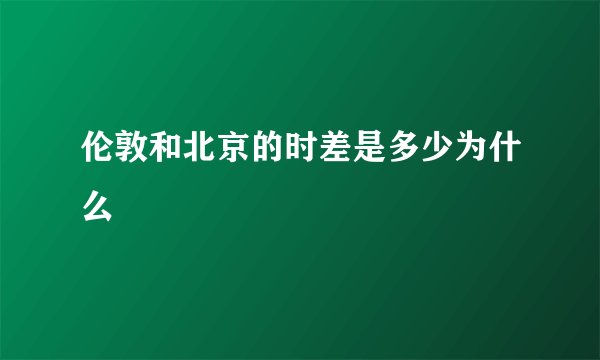 伦敦和北京的时差是多少为什么