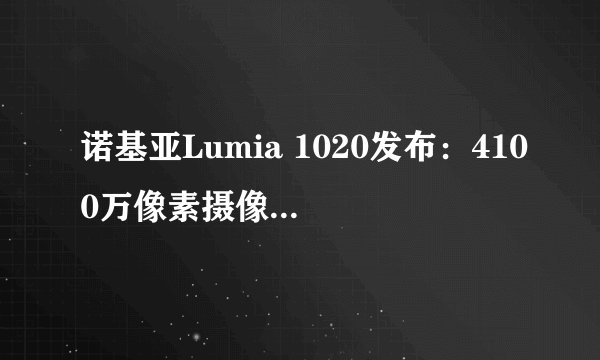 诺基亚Lumia 1020发布：4100万像素摄像头能否引领手机摄影新潮流？
