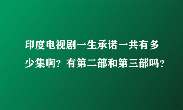 印度电视剧一生承诺一共有多少集啊？有第二部和第三部吗？