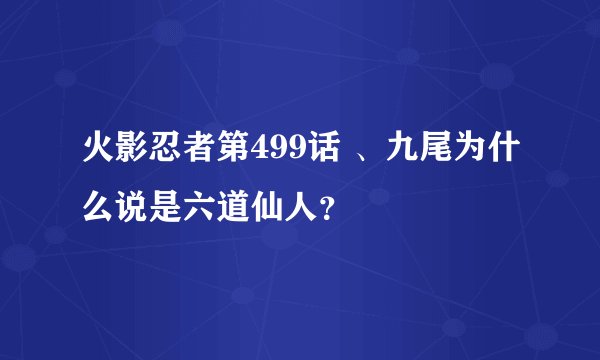 火影忍者第499话 、九尾为什么说是六道仙人？