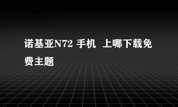 诺基亚N72 手机  上哪下载免费主题
