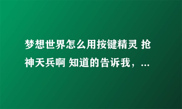 梦想世界怎么用按键精灵 抢神天兵啊 知道的告诉我，QQ 694062106