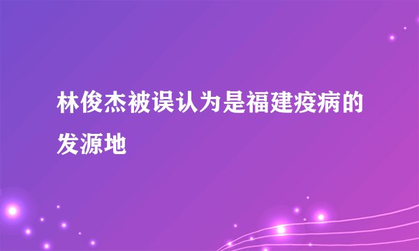 林俊杰被误认为是福建疫病的发源地
