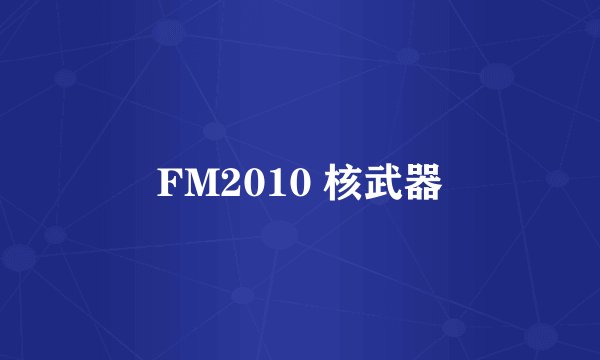 FM2010 核武器
