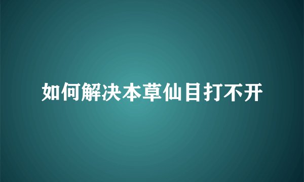 如何解决本草仙目打不开