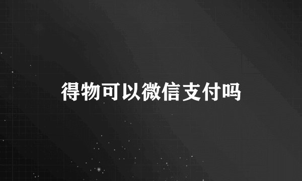 得物可以微信支付吗