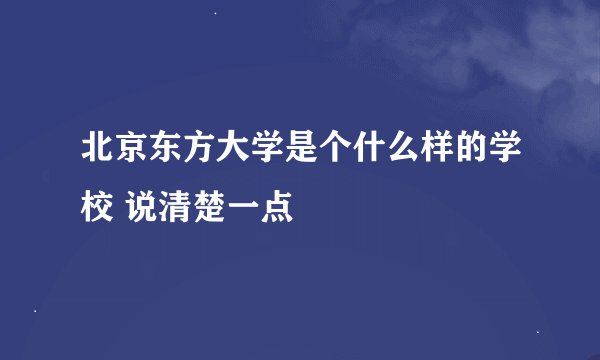 北京东方大学是个什么样的学校 说清楚一点