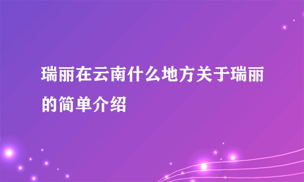 瑞丽在云南什么地方关于瑞丽的简单介绍