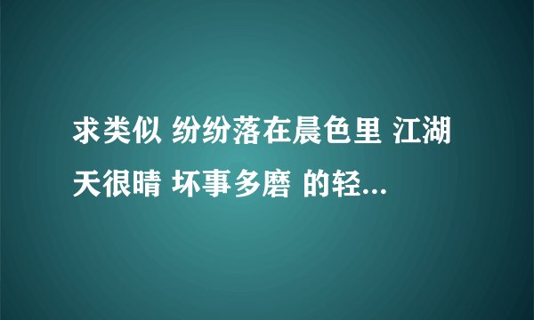 求类似 纷纷落在晨色里 江湖天很晴 坏事多磨 的轻松江湖武侠非穿古风文