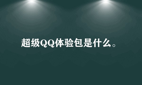 超级QQ体验包是什么。
